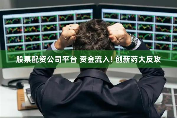 股票配资公司平台 资金流入! 创新药大反攻