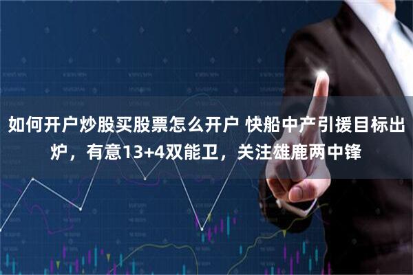 如何开户炒股买股票怎么开户 快船中产引援目标出炉，有意13+4双能卫，关注雄鹿两中锋