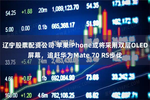 辽宁股票配资公司 苹果iPhone或将采用双层OLED屏幕，追赶华为Mate 70 RS步伐
