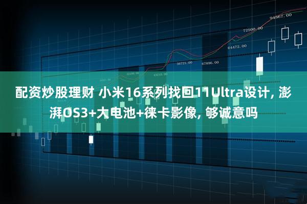 配资炒股理财 小米16系列找回11Ultra设计, 澎湃OS3+大电池+徕卡影像, 够诚意吗